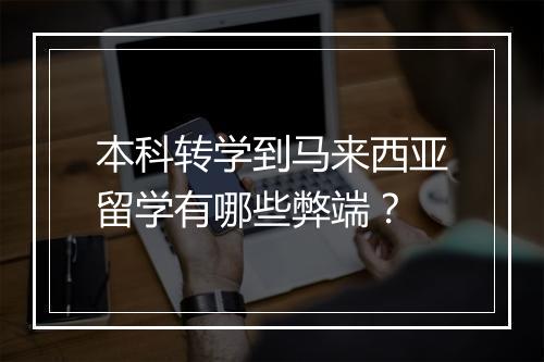 本科转学到马来西亚留学有哪些弊端？