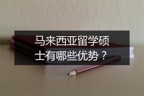 马来西亚留学硕士有哪些优势？