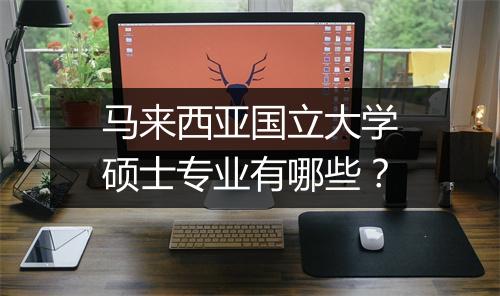 马来西亚国立大学硕士专业有哪些？