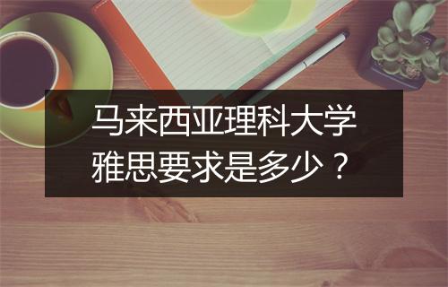 马来西亚理科大学雅思要求是多少？