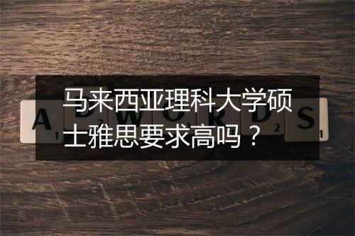 马来西亚理科大学硕士雅思要求高吗？