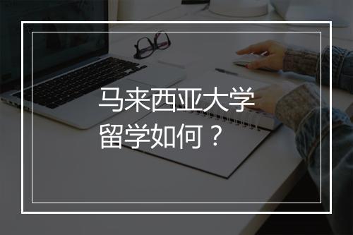 马来西亚大学留学如何？