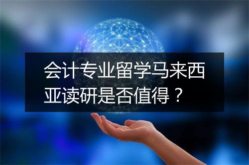 会计专业留学马来西亚读研是否值得？