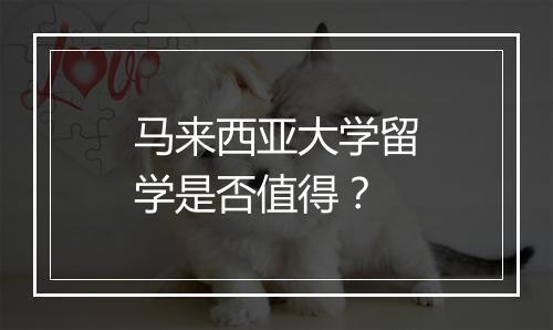 马来西亚大学留学是否值得？