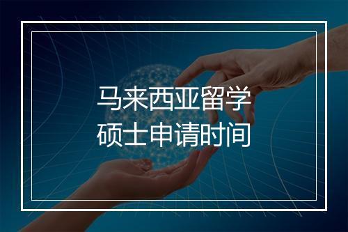 马来西亚留学硕士申请时间