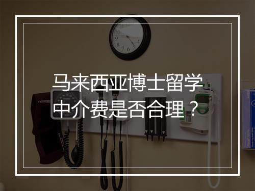 马来西亚博士留学中介费是否合理？