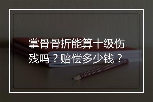 掌骨骨折能算十级伤残吗？赔偿多少钱？