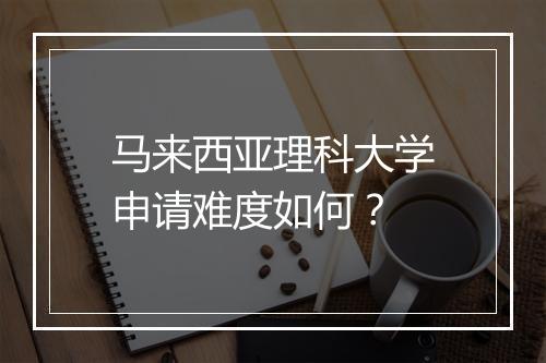 马来西亚理科大学申请难度如何？