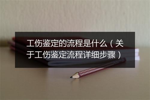 工伤鉴定的流程是什么（关于工伤鉴定流程详细步骤）