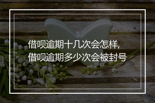 借呗逾期十几次会怎样,借呗逾期多少次会被封号
