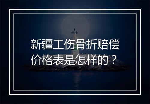 新疆工伤骨折赔偿价格表是怎样的？
