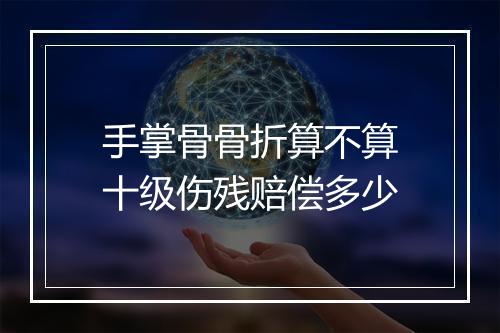 手掌骨骨折算不算十级伤残赔偿多少