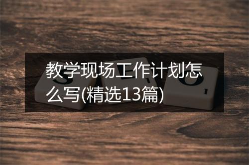 教学现场工作计划怎么写(精选13篇)