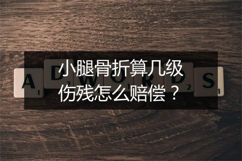 小腿骨折算几级伤残怎么赔偿？