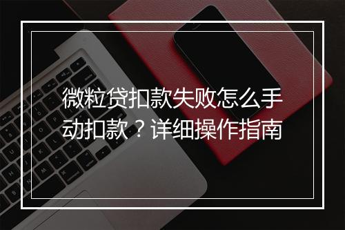 微粒贷扣款失败怎么手动扣款？详细操作指南