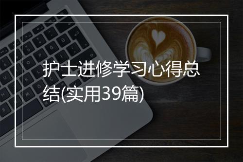 护士进修学习心得总结(实用39篇)