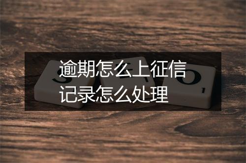 逾期怎么上征信记录怎么处理