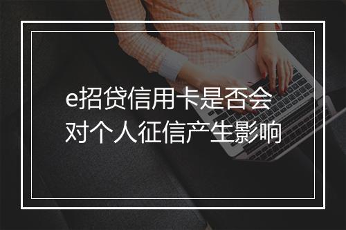 e招贷信用卡是否会对个人征信产生影响