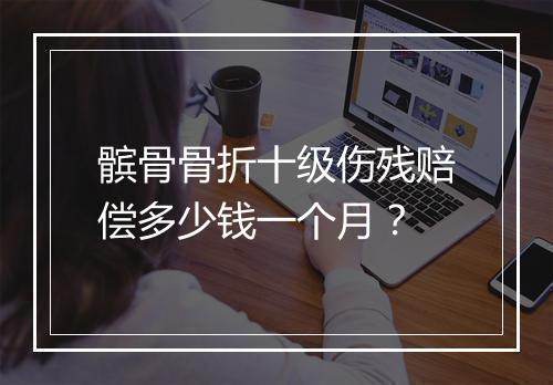 髌骨骨折十级伤残赔偿多少钱一个月？