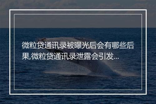 微粒贷通讯录被曝光后会有哪些后果,微粒贷通讯录泄露会引发什么问题