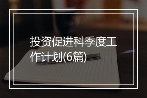 投资促进科季度工作计划(6篇)