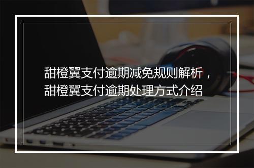 甜橙翼支付逾期减免规则解析，甜橙翼支付逾期处理方式介绍