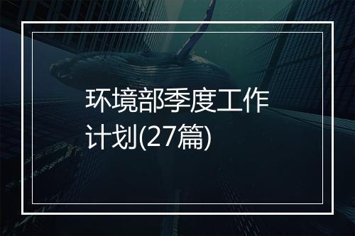 环境部季度工作计划(27篇)