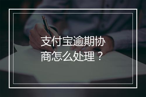 支付宝逾期协商怎么处理？