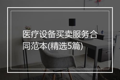 医疗设备买卖服务合同范本(精选5篇)