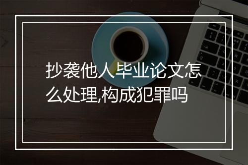 抄袭他人毕业论文怎么处理,构成犯罪吗
