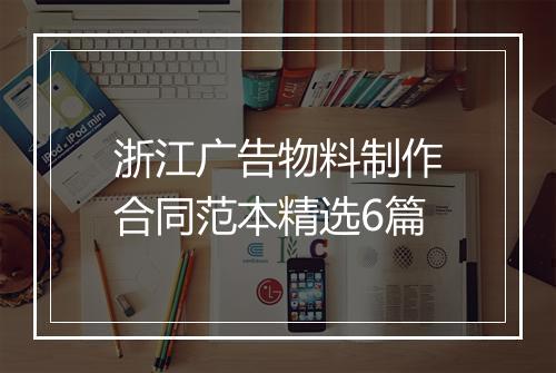 浙江广告物料制作合同范本精选6篇