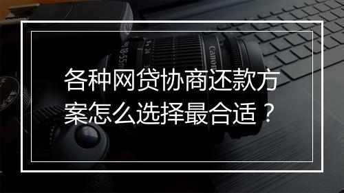 各种网贷协商还款方案怎么选择最合适？