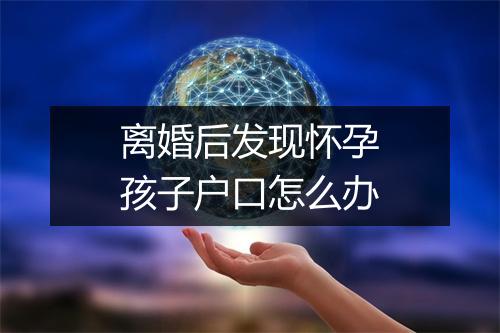 离婚后发现怀孕孩子户口怎么办