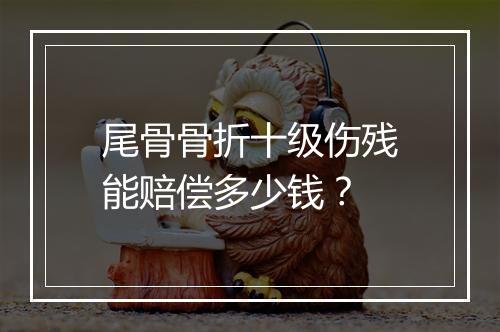 尾骨骨折十级伤残能赔偿多少钱？