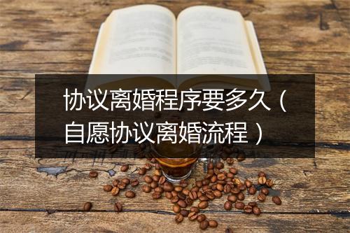 协议离婚程序要多久（自愿协议离婚流程）