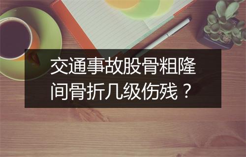 交通事故股骨粗隆间骨折几级伤残？