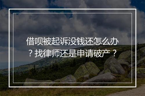 借呗被起诉没钱还怎么办？找律师还是申请破产？
