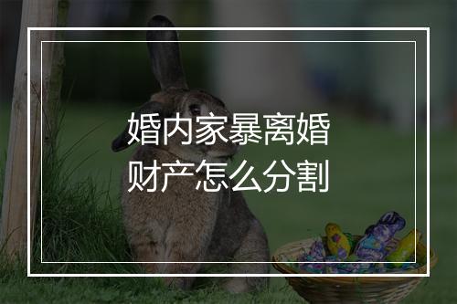 婚内家暴离婚财产怎么分割