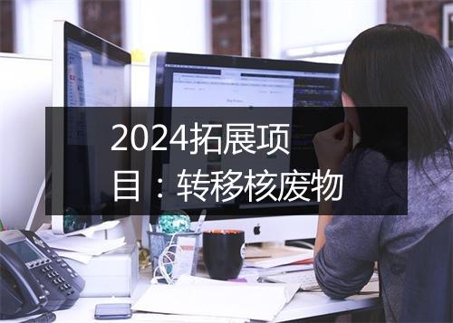2024拓展项目：转移核废物