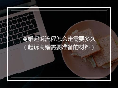 离婚起诉流程怎么走需要多久（起诉离婚需要准备的材料）
