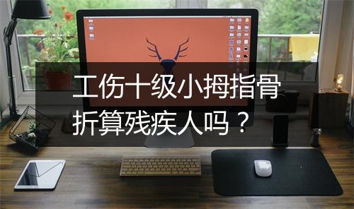 工伤十级小拇指骨折算残疾人吗？