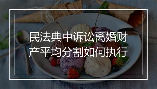 民法典中诉讼离婚财产平均分割如何执行
