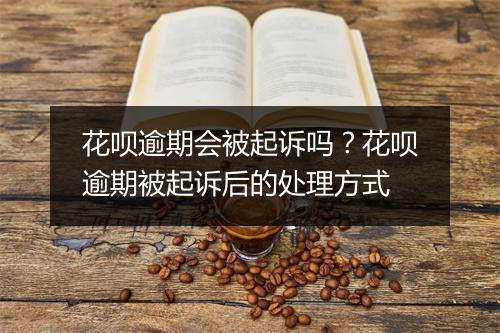 花呗逾期会被起诉吗？花呗逾期被起诉后的处理方式