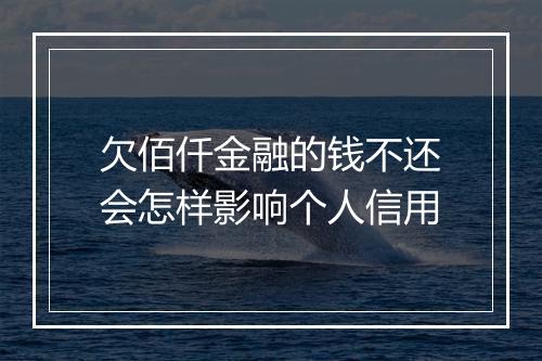 欠佰仟金融的钱不还会怎样影响个人信用