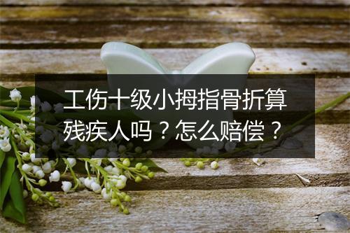 工伤十级小拇指骨折算残疾人吗？怎么赔偿？