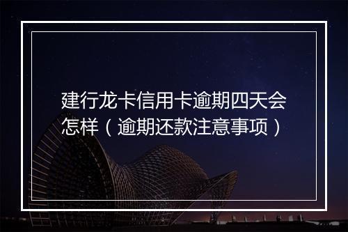 建行龙卡信用卡逾期四天会怎样（逾期还款注意事项）