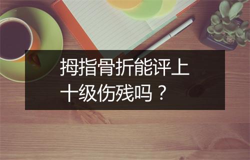 拇指骨折能评上十级伤残吗？