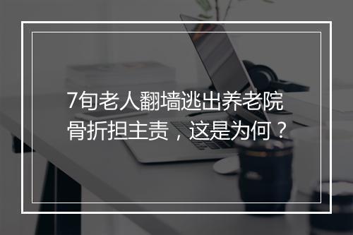 7旬老人翻墙逃出养老院骨折担主责，这是为何？