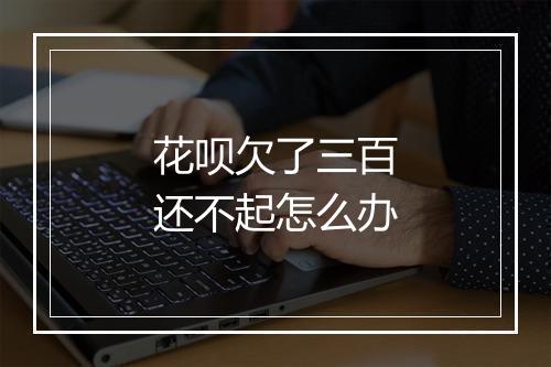 花呗欠了三百还不起怎么办