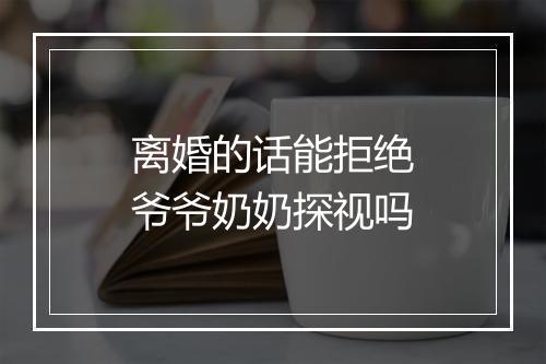 离婚的话能拒绝爷爷奶奶探视吗